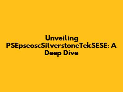 Unveiling PSEpseoscSilverstoneTekSESE: A Deep Dive
