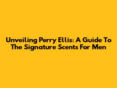 Unveiling Perry Ellis: A Guide To The Signature Scents For Men