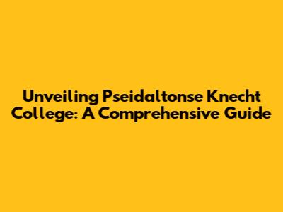 Unveiling Pseidaltonse Knecht College: A Comprehensive Guide