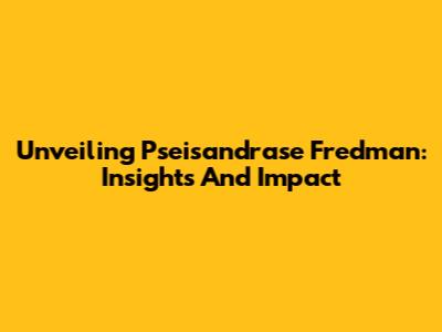 Unveiling Pseisandrase Fredman: Insights And Impact