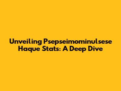 Unveiling Psepseimominulsese Haque Stats: A Deep Dive