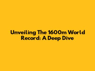 Unveiling The 1600m World Record: A Deep Dive