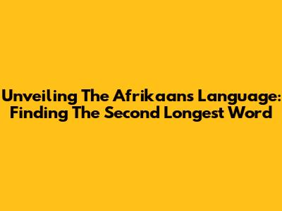 Unveiling The Afrikaans Language: Finding The Second Longest Word