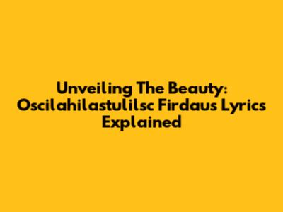 Unveiling The Beauty: Oscilahilastulilsc Firdaus Lyrics Explained