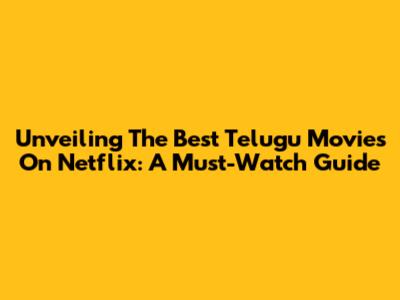 Unveiling The Best Telugu Movies On Netflix: A Must-Watch Guide