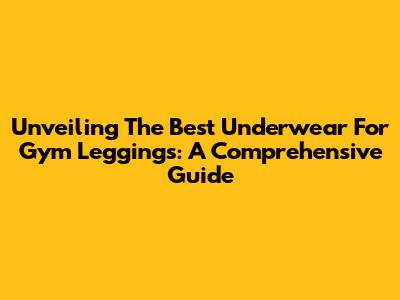 Unveiling The Best Underwear For Gym Leggings: A Comprehensive Guide