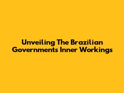 Unveiling The Brazilian Government's Inner Workings
