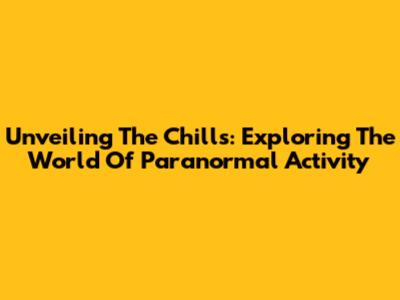 Unveiling The Chills: Exploring The World Of Paranormal Activity