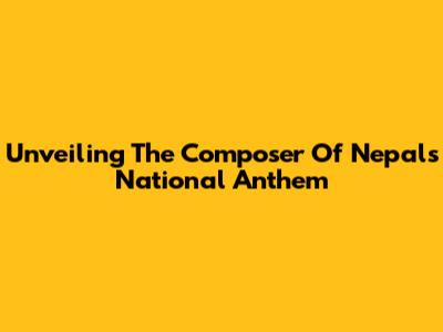 Unveiling The Composer Of Nepal's National Anthem