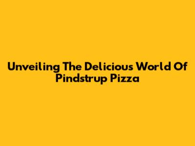 Unveiling The Delicious World Of Pindstrup Pizza