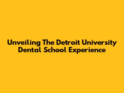 Unveiling The Detroit University Dental School Experience