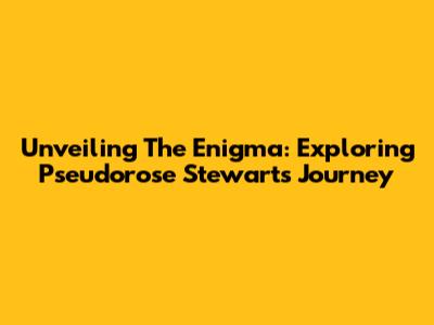 Unveiling The Enigma: Exploring Pseudorose Stewart's Journey