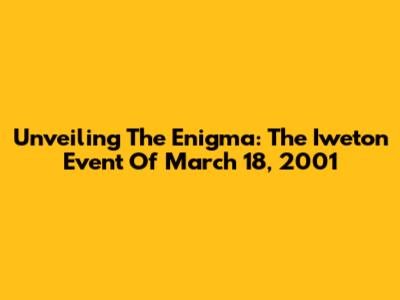 Unveiling The Enigma: The Iweton Event Of March 18, 2001
