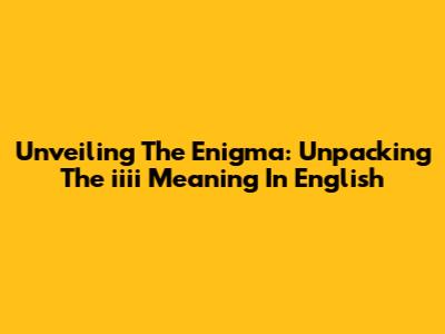 Unveiling The Enigma: Unpacking The 'iiii' Meaning In English
