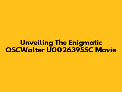 Unveiling The Enigmatic OSCWalter U002639SSC Movie
