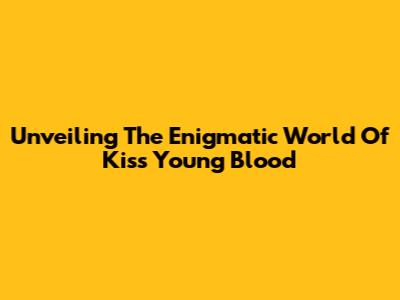 Unveiling The Enigmatic World Of 'Kiss Young Blood'