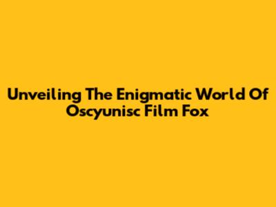 Unveiling The Enigmatic World Of Oscyunisc Film Fox