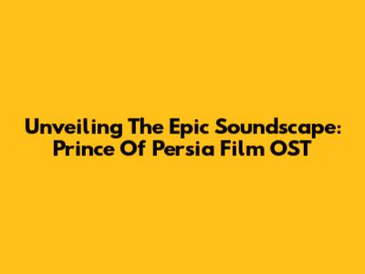 Unveiling The Epic Soundscape: Prince Of Persia Film OST
