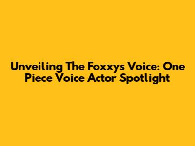 Unveiling The Foxxy's Voice: One Piece Voice Actor Spotlight