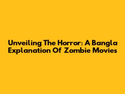 Unveiling The Horror: A Bangla Explanation Of Zombie Movies