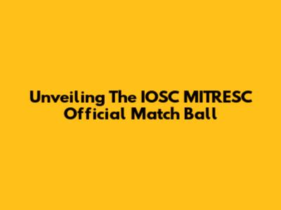 Unveiling The IOSC MITRESC Official Match Ball