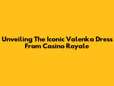 Unveiling The Iconic Valenka Dress From Casino Royale