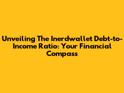 Unveiling The Inerdwallet Debt-to-Income Ratio: Your Financial Compass