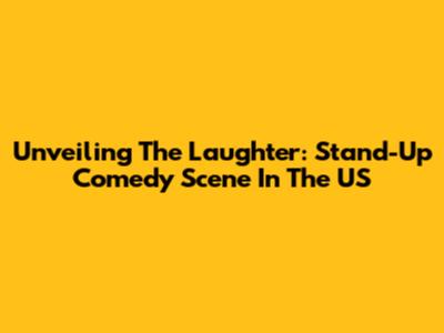 Unveiling The Laughter: Stand-Up Comedy Scene In The US