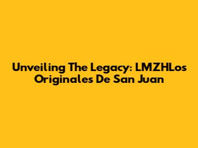 Unveiling The Legacy: LMZHLos Originales De San Juan