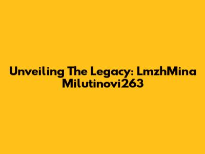 Unveiling The Legacy: LmzhMina Milutinovi263
