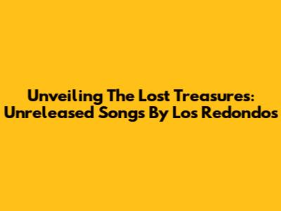 Unveiling The Lost Treasures: Unreleased Songs By Los Redondos