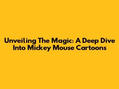 Unveiling The Magic: A Deep Dive Into Mickey Mouse Cartoons
