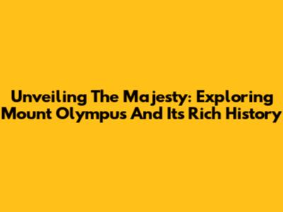 Unveiling The Majesty: Exploring Mount Olympus And Its Rich History