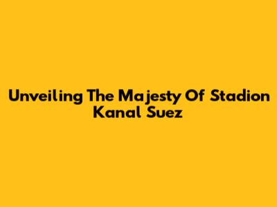 Unveiling The Majesty Of Stadion Kanal Suez