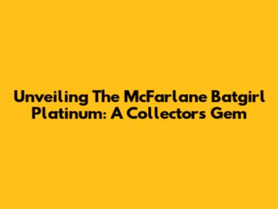 Unveiling The McFarlane Batgirl Platinum: A Collector's Gem