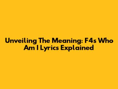 Unveiling The Meaning: F4's 'Who Am I' Lyrics Explained