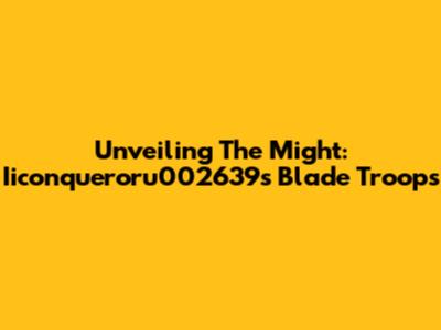 Unveiling The Might: Iiconqueroru002639s Blade Troops