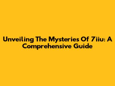 Unveiling The Mysteries Of 7iiu: A Comprehensive Guide