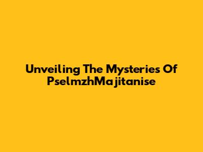 Unveiling The Mysteries Of PselmzhMajitanise