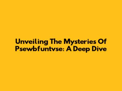 Unveiling The Mysteries Of Psewbfuntvse: A Deep Dive