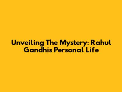Unveiling The Mystery: Rahul Gandhi's Personal Life