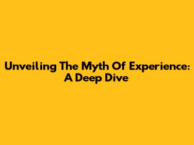 Unveiling The Myth Of Experience: A Deep Dive