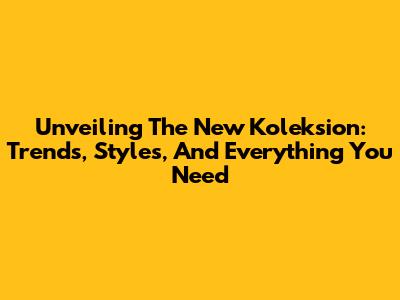 Unveiling The New Koleksion: Trends, Styles, And Everything You Need