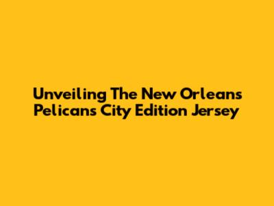 Unveiling The New Orleans Pelicans City Edition Jersey