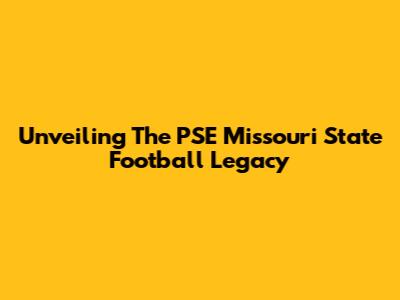 Unveiling The PSE Missouri State Football Legacy