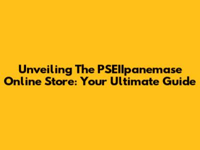 Unveiling The PSEIIpanemase Online Store: Your Ultimate Guide
