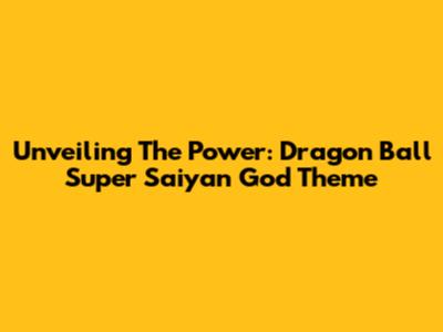 Unveiling The Power: Dragon Ball Super Saiyan God Theme