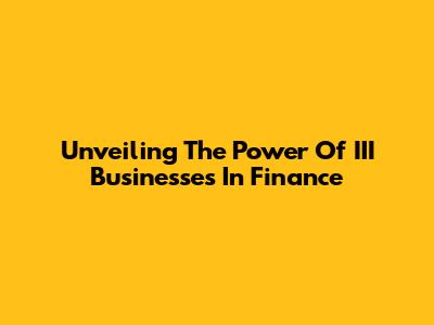 Unveiling The Power Of III Businesses In Finance