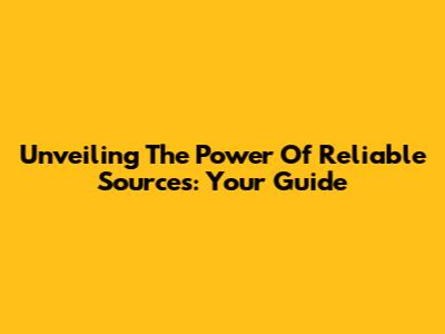 Unveiling The Power Of Reliable Sources: Your Guide