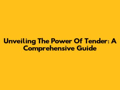 Unveiling The Power Of Tender: A Comprehensive Guide